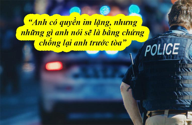 Anh có quyền im lặng, nhưng những gì anh nói sẽ là bằng chứng chống lại anh trước tòa